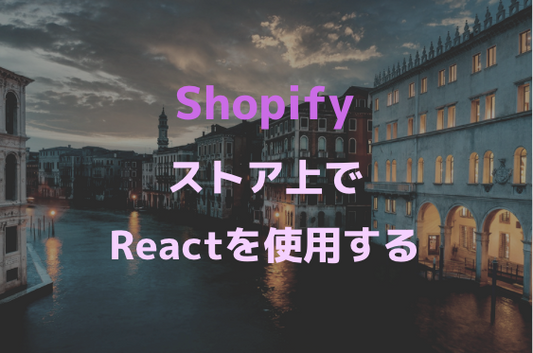 [Shopify]ストアでReactを使用する方法