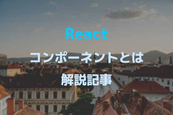 [React]初心者でも分かるコンポーネントとは？解説記事