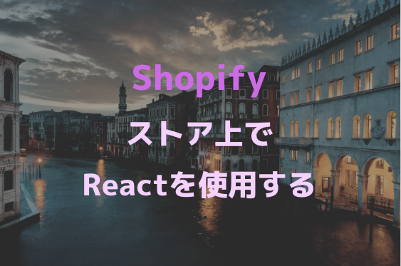 [Shopify]ストアでReactを使用する方法