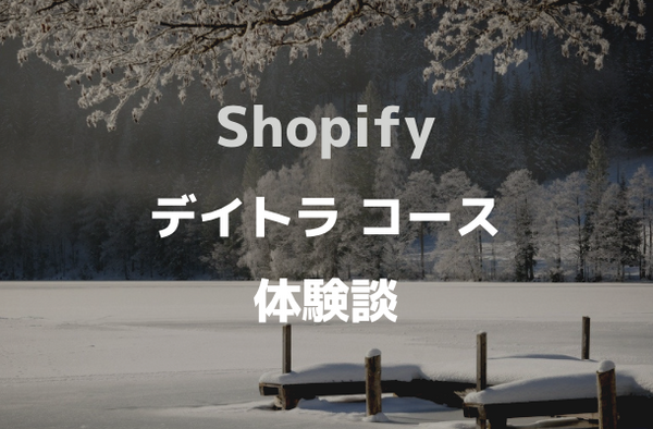 [デイトラ Shopify]コース受講を迷っている人へ。内容レビューと評判【体験談】