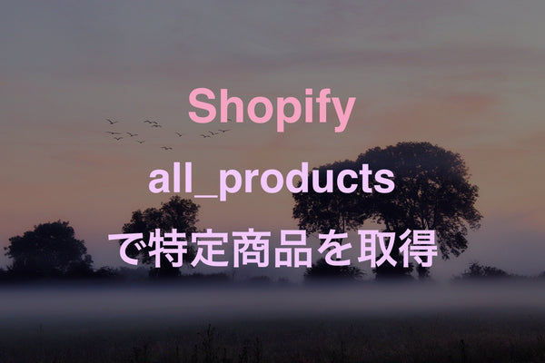 [Shopify] all_productsを使用して特定の商品のみ取得する方法