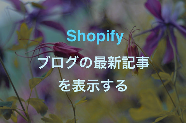 [Shopify] 最新ブログ記事を一覧にしてサイドバーなどに表示する