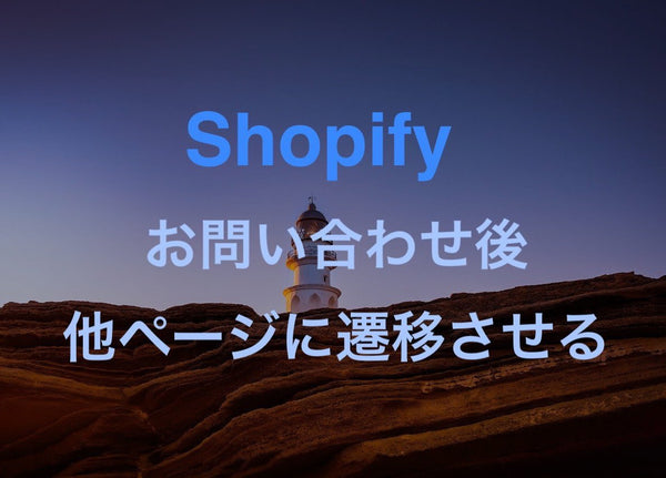 [Shopify] Contact Formでsubmitした後に他ページにリダイレクトする方法