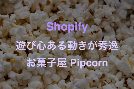 [Shopifyサイト事例紹介No.3] ポップで遊び心のあるデザインお菓子屋Pipcorn